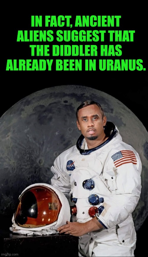 Funny | IN FACT, ANCIENT ALIENS SUGGEST THAT THE DIDDLER HAS ALREADY BEEN IN URANUS. | image tagged in funny,ancient aliens,diddy,uranus,trial,travel | made w/ Imgflip meme maker