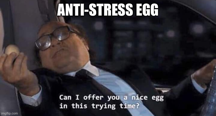 Can I offer you a nice egg in this trying time? | ANTI-STRESS EGG | image tagged in can i offer you a nice egg in this trying time | made w/ Imgflip meme maker