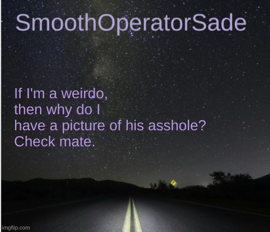 SmoothSade | If I'm a weirdo, then why do I have a picture of his asshole?
Check mate. | image tagged in smoothsade | made w/ Imgflip meme maker