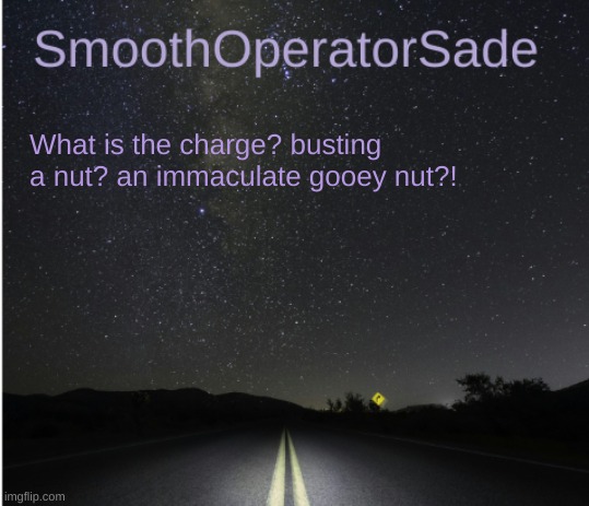 SmoothSade | What is the charge? busting a nut? an immaculate gooey nut?! | image tagged in smoothsade | made w/ Imgflip meme maker