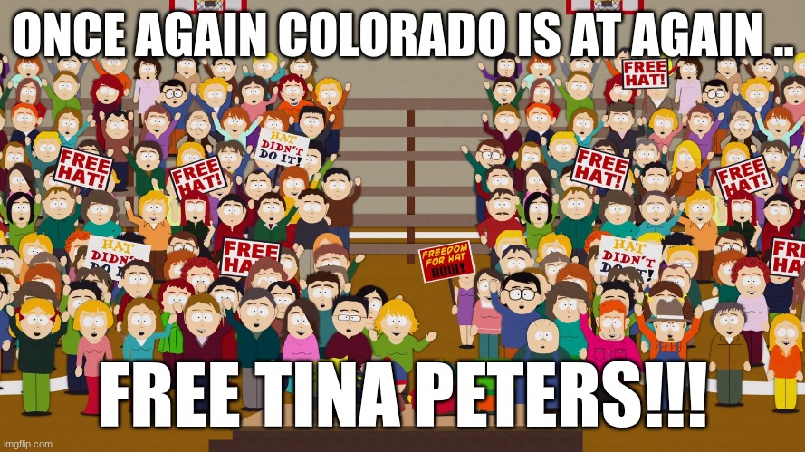 Free Tina!! | ONCE AGAIN COLORADO IS AT AGAIN .. FREE TINA PETERS!!! | image tagged in free hat,south park,tina peters,colorado | made w/ Imgflip meme maker