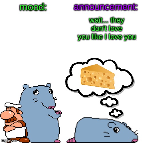 street rat announcement V2 | wait... they don't love you like I love you | image tagged in street rat announcement v2 | made w/ Imgflip meme maker