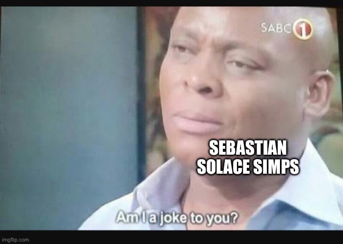 Am I a joke to you? | SEBASTIAN SOLACE SIMPS | image tagged in am i a joke to you | made w/ Imgflip meme maker