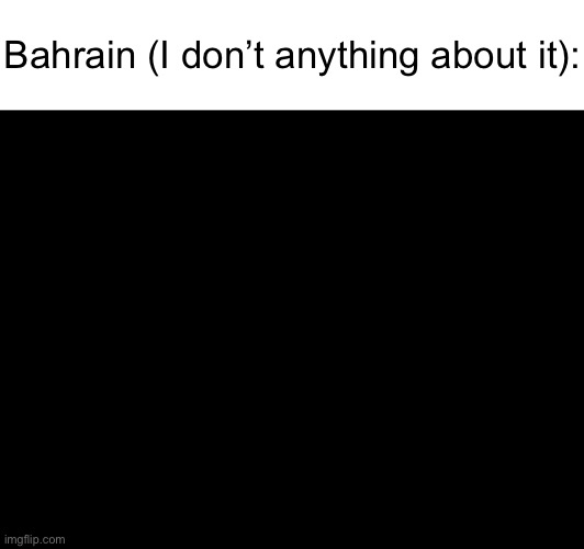 Middle East slander 2: | Bahrain (I don’t anything about it): | image tagged in middle school,slander,bahrain,arab | made w/ Imgflip meme maker