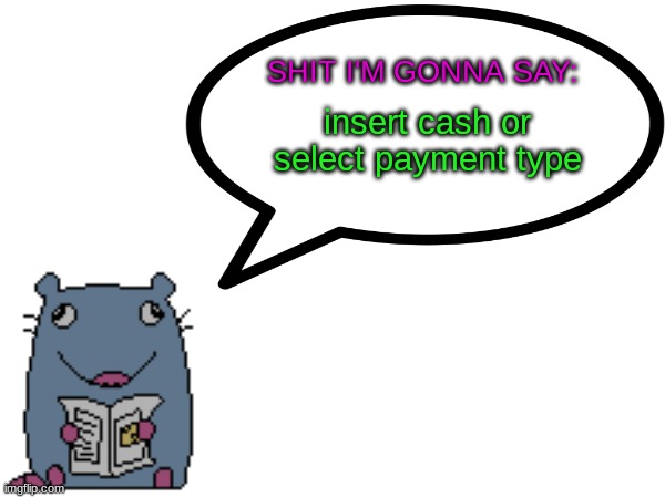 Street_rat announcement V1 | insert cash or select payment type | image tagged in street_rat announcement v1 | made w/ Imgflip meme maker
