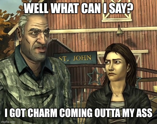 The walking dead game Larry | WELL WHAT CAN I SAY? I GOT CHARM COMING OUTTA MY ASS | image tagged in the walking dead game larry | made w/ Imgflip meme maker