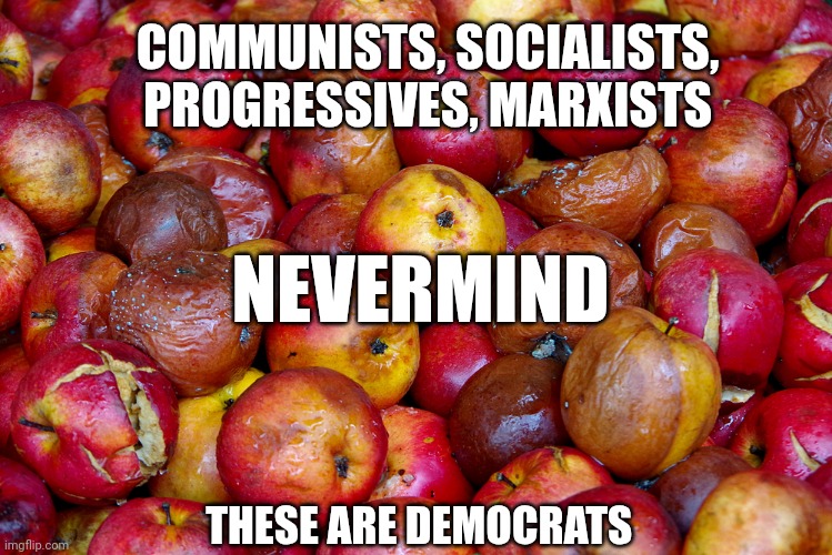 Bad Apples | THESE ARE DEMOCRATS COMMUNISTS, SOCIALISTS, PROGRESSIVES, MARXISTS NEVERMIND | image tagged in bad apples | made w/ Imgflip meme maker