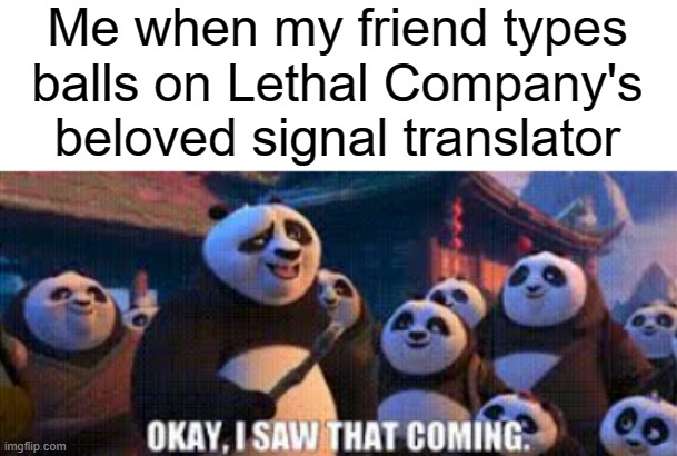 Me when my friend types balls on Lethal Company's beloved signal translator | image tagged in kung fu panda,balls | made w/ Imgflip meme maker