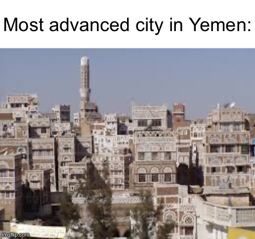 Middle East slander 12: | Most advanced city in Yemen: | image tagged in middle east,slander,yemen,city,arab | made w/ Imgflip meme maker