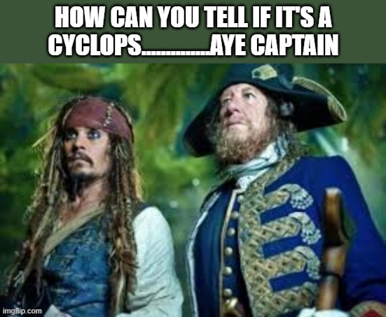 Pirate asks mate if a cyclops has and distinguishing features.  - funny - | HOW CAN YOU TELL IF IT'S A CYCLOPS..............AYE CAPTAIN | image tagged in funny,fun,pirate,cyclops,humor,play on words | made w/ Imgflip meme maker