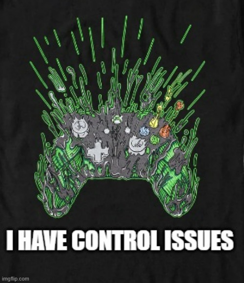 When it comes to gaming, I have control issues.  - funny - | image tagged in gaming,games,video games,computers,computer games | made w/ Imgflip meme maker