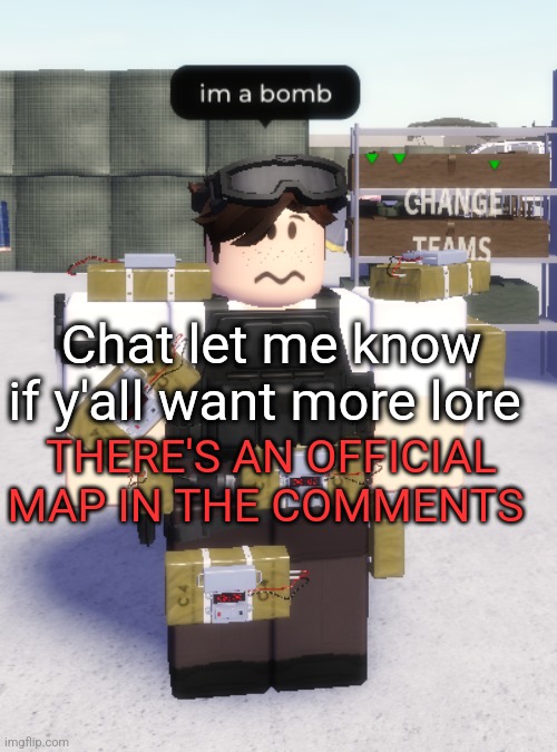 im a bomb | Chat let me know if y'all want more lore; THERE'S AN OFFICIAL MAP IN THE COMMENTS | image tagged in im a bomb | made w/ Imgflip meme maker
