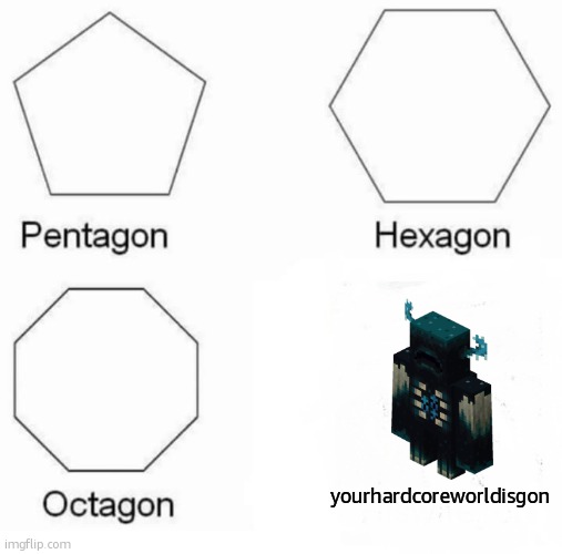 oh whats that? | yourhardcoreworldisgon | image tagged in memes,pentagon hexagon octagon | made w/ Imgflip meme maker
