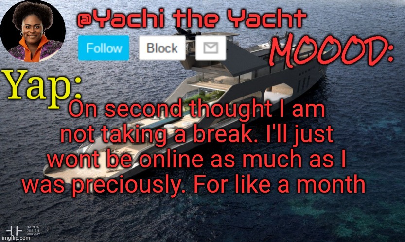 Yachis temp (thank you Loserism) | On second thought I am not taking a break. I'll just wont be online as much as I was preciously. For like a month | image tagged in yachis temp thank you loserism | made w/ Imgflip meme maker
