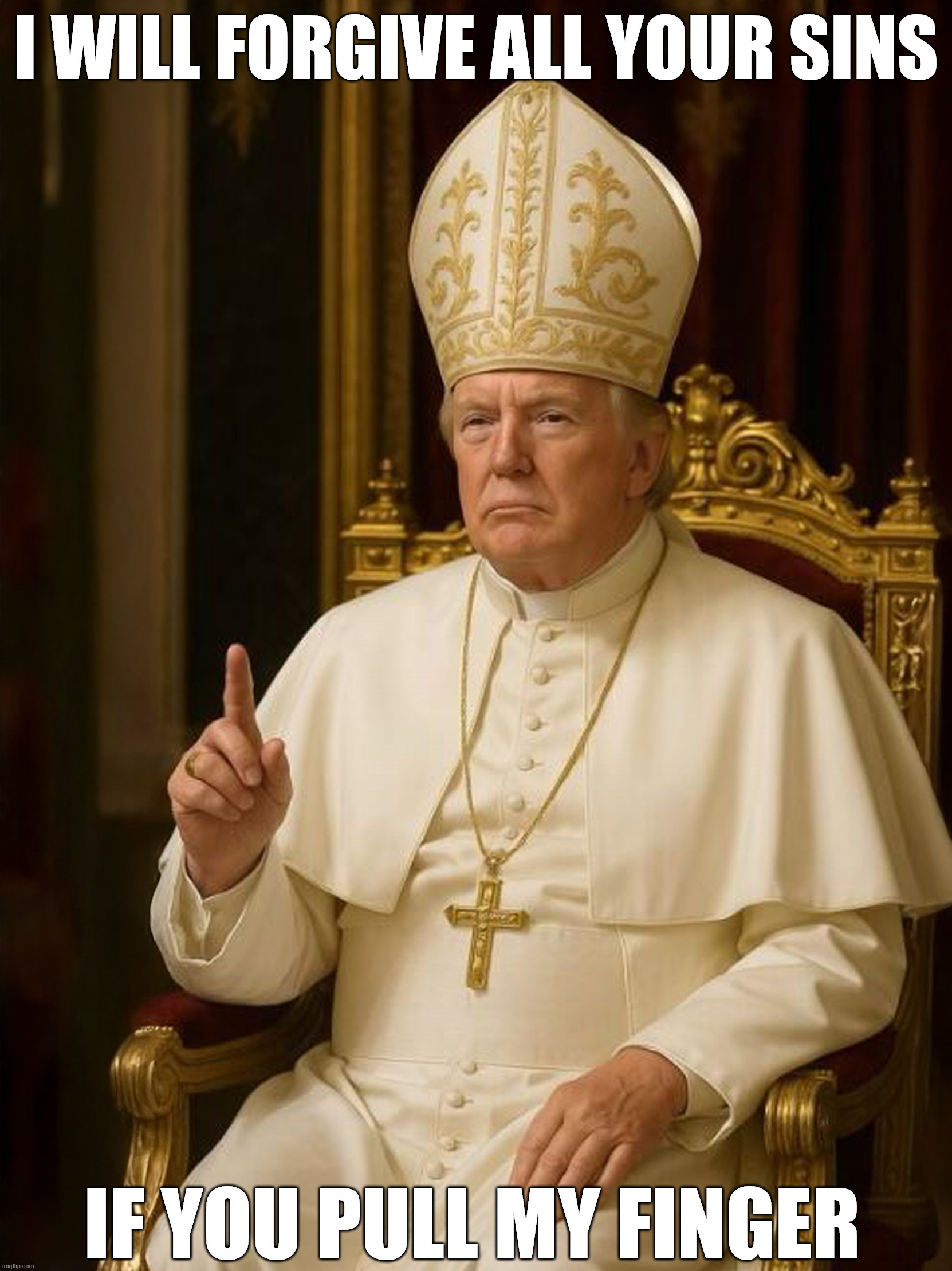 Donald J Trump as Pope | I WILL FORGIVE ALL YOUR SINS; IF YOU PULL MY FINGER | image tagged in donald trump,the pope,meme,finger,confession,so you know how some sins are unforgivable | made w/ Imgflip meme maker