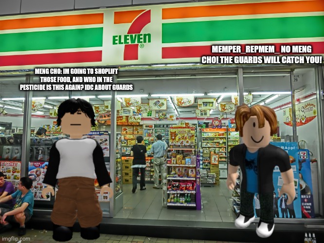 In the philippines, we have security guards | MEMPER_REPMEM_ NO MENG CHO! THE GUARDS WILL CATCH YOU! MENG CHO: IM GOING TO SHOPLIFT THOSE FOOD, AND WHO IN THE PESTICIDE IS THIS AGAIN? IDC ABOUT GUARDS | image tagged in 7/11 | made w/ Imgflip meme maker