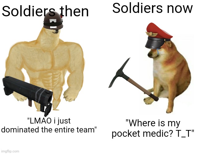 I may not be accurate.. | Soldiers now; Soldiers then; "LMAO i just dominated the entire team"; "Where is my pocket medic? T_T" | image tagged in memes,buff doge vs cheems | made w/ Imgflip meme maker