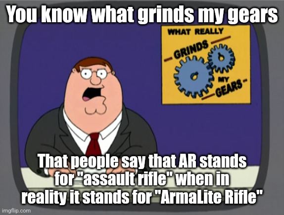 This is true | You know what grinds my gears; That people say that AR stands for "assault rifle" when in reality it stands for "ArmaLite Rifle" | image tagged in memes,peter griffin news | made w/ Imgflip meme maker