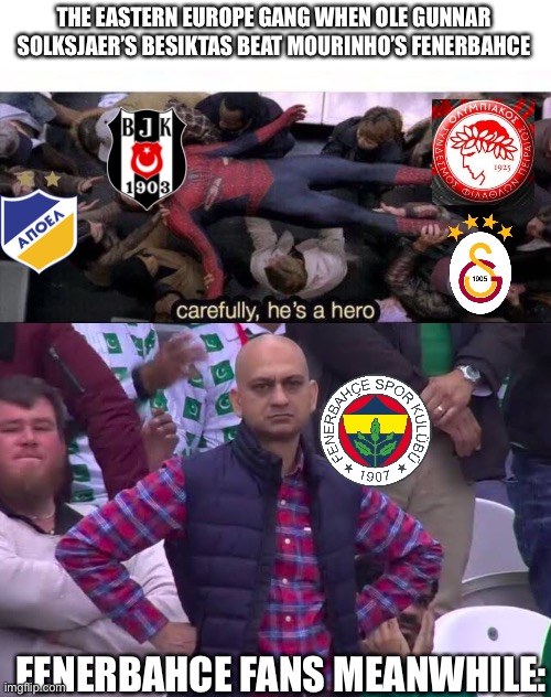 Fenerbahce 0-1 Besiktas OMDS Galatasaray need one more win to become champions! | THE EASTERN EUROPE GANG WHEN OLE GUNNAR SOLKSJAER’S BESIKTAS BEAT MOURINHO’S FENERBAHCE; FENERBAHCE FANS MEANWHILE: | image tagged in carefully he's a hero,disappointed man,besiktas,fenerbahce,super lig,galatasaray | made w/ Imgflip meme maker