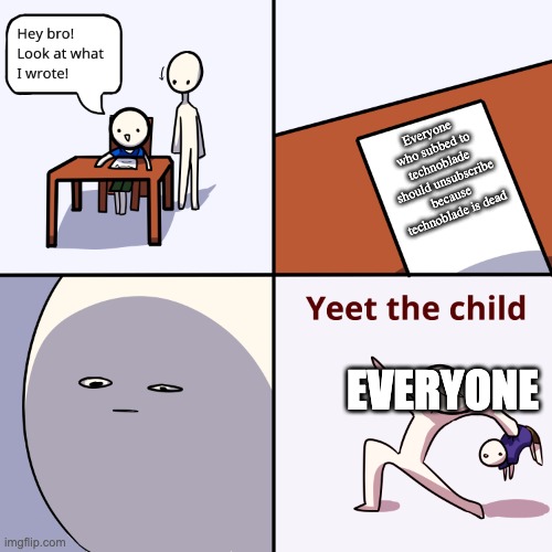 I swear, technoblade never dies! | Everyone who subbed to technoblade should unsubscribe because technoblade is dead; EVERYONE | image tagged in yeet the child,technoblade,rest in peace,youtuber | made w/ Imgflip meme maker