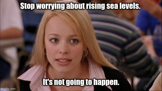 Stop worrying about rising sea levels. | Stop worrying about rising sea levels. It's not going to happen. @KoronaMatata | image tagged in memes,its not going to happen | made w/ Imgflip meme maker