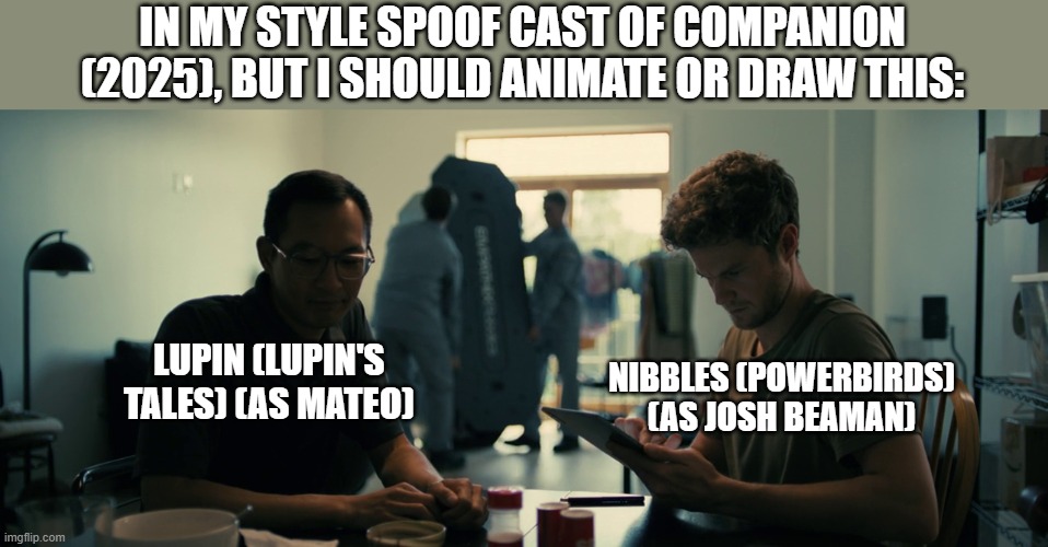 Should Animate/Draw This in Lorick Style Spoof Cast #11 | IN MY STYLE SPOOF CAST OF COMPANION (2025), BUT I SHOULD ANIMATE OR DRAW THIS:; LUPIN (LUPIN'S TALES) (AS MATEO); NIBBLES (POWERBIRDS) (AS JOSH BEAMAN) | image tagged in meme,memes,spoof cast,companion,should animate/draw this in lorick style spoof cast,screenshot | made w/ Imgflip meme maker