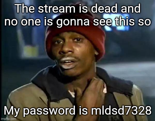 Y'all Got Any More Of That Meme | The stream is dead and no one is gonna see this so; My password is mldsd7328 | image tagged in memes,y'all got any more of that | made w/ Imgflip meme maker
