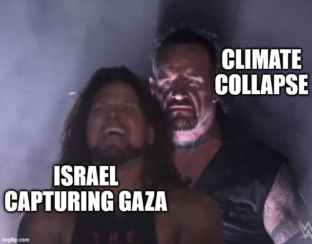 undertaker | CLIMATE COLLAPSE; ISRAEL CAPTURING GAZA | image tagged in undertaker | made w/ Imgflip meme maker