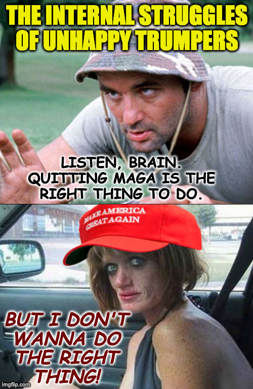 Works best in Carl's voice  ( : | THE INTERNAL STRUGGLES
OF UNHAPPY TRUMPERS; LISTEN, BRAIN.
QUITTING MAGA IS THE
RIGHT THING TO DO. BUT I DON'T
WANNA DO
THE RIGHT
THING! | image tagged in convincing caddyshack,memes,prostitute | made w/ Imgflip meme maker