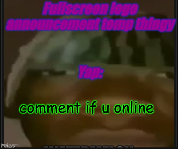 i think its just me arabdoggo and saiyangirlpwrover9000 | comment if u online | image tagged in fullscreen logo announcement temp | made w/ Imgflip meme maker