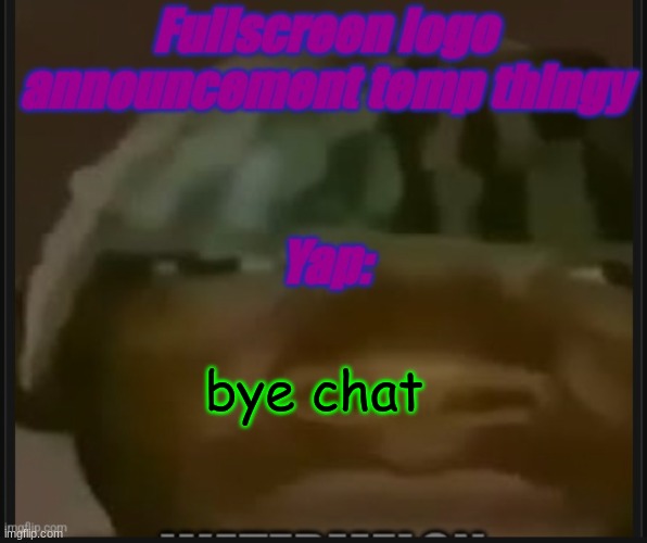 Fullscreen logo announcement temp | bye chat | image tagged in fullscreen logo announcement temp | made w/ Imgflip meme maker