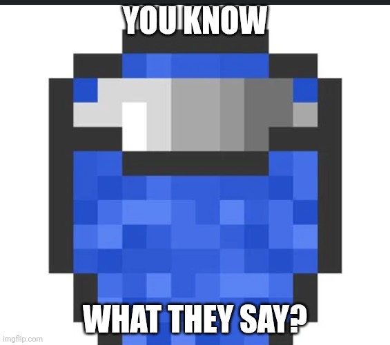 Bater wucket | YOU KNOW WHAT THEY SAY? | image tagged in bater wucket | made w/ Imgflip meme maker