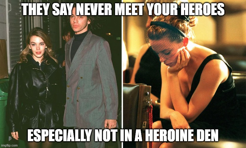 Kylie Michael Hutchence | THEY SAY NEVER MEET YOUR HEROES ESPECIALLY NOT IN A HEROINE DEN | image tagged in kylie michael hutchence | made w/ Imgflip meme maker