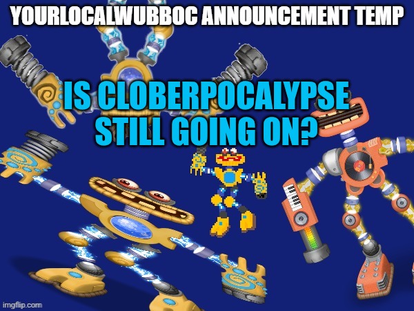 YourLocalWubboc Announcement Temp | IS CLOBERPOCALYPSE STILL GOING ON? | image tagged in yourlocalwubboc announcement temp | made w/ Imgflip meme maker