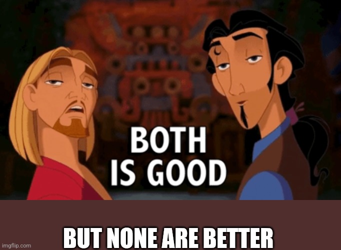 Both is Good | BUT NONE ARE BETTER | image tagged in both is good | made w/ Imgflip meme maker