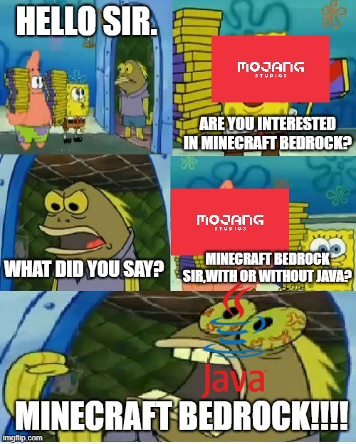 Jva players in a nutshell. | HELLO SIR. ARE YOU INTERESTED IN MINECRAFT BEDROCK? MINECRAFT BEDROCK SIR,WITH OR WITHOUT JAVA? WHAT DID YOU SAY? MINECRAFT BEDROCK!!!! | image tagged in memes,chocolate spongebob | made w/ Imgflip meme maker