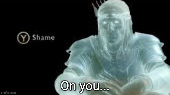 Y (Shame) | On you... | image tagged in y shame | made w/ Imgflip meme maker