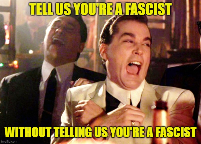 Good Fellas Hilarious Meme | TELL US YOU'RE A FASCIST WITHOUT TELLING US YOU'RE A FASCIST | image tagged in memes,good fellas hilarious | made w/ Imgflip meme maker