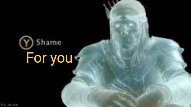 Y (Shame) | For you | image tagged in y shame | made w/ Imgflip meme maker