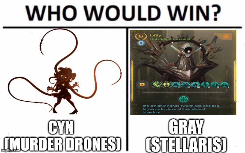 Curious at this | CYN 
(MURDER DRONES); GRAY
(STELLARIS) | image tagged in memes,who would win | made w/ Imgflip meme maker