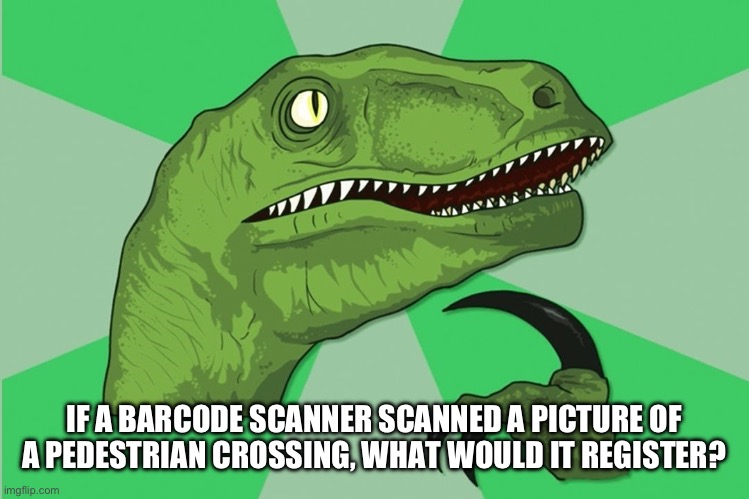 new philosoraptor | IF A BARCODE SCANNER SCANNED A PICTURE OF A PEDESTRIAN CROSSING, WHAT WOULD IT REGISTER? | image tagged in new philosoraptor | made w/ Imgflip meme maker