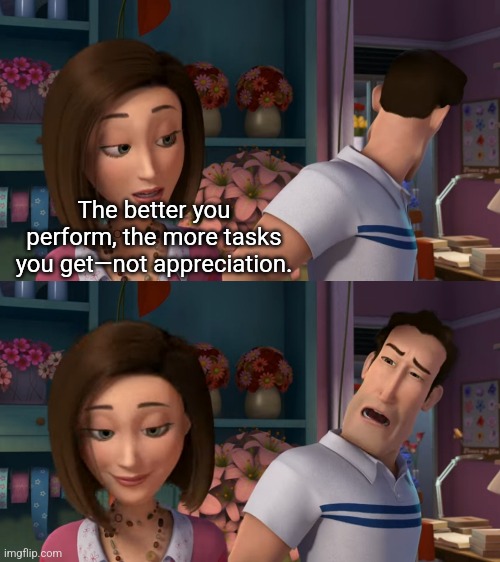 Getting worse | The better you perform, the more tasks you get—not appreciation. | image tagged in vanessa ken - bee movie | made w/ Imgflip meme maker