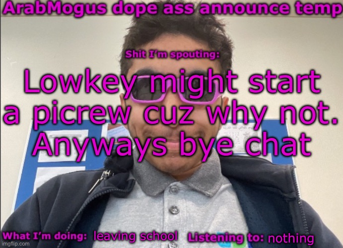 ArabMogus dope ass announce temp | Lowkey might start a picrew cuz why not.
Anyways bye chat; leaving school; nothing | image tagged in arabmogus dope ass announce temp | made w/ Imgflip meme maker