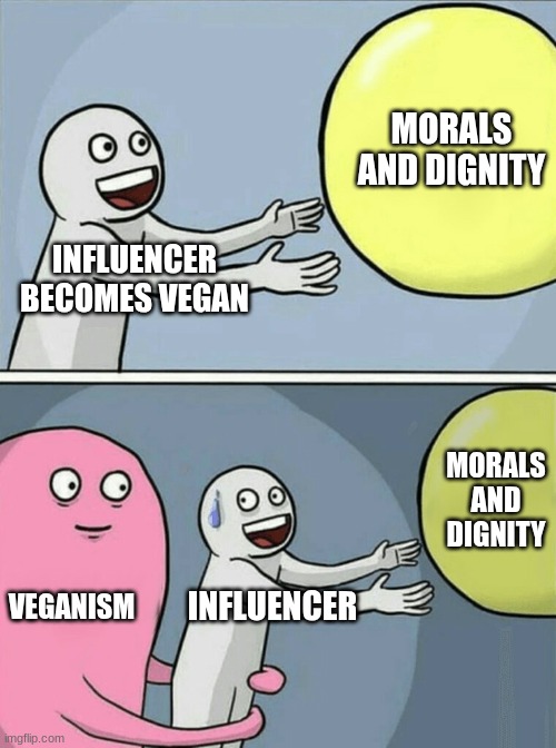veganism | MORALS AND DIGNITY; INFLUENCER BECOMES VEGAN; MORALS AND DIGNITY; VEGANISM; INFLUENCER | image tagged in memes,running away balloon | made w/ Imgflip meme maker