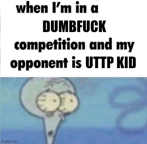 UTTP KIDS... | DUMBFUCK; UTTP KID | image tagged in whe i'm in a competition and my opponent is,uttp | made w/ Imgflip meme maker