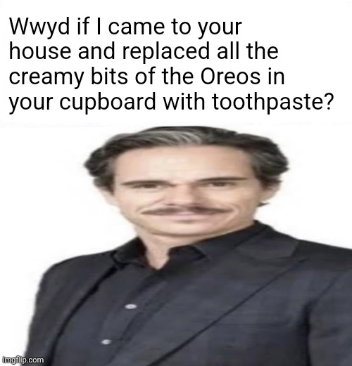 We do a little trolling. | Wwyd if I came to your house and replaced all the creamy bits of the Oreos in your cupboard with toothpaste? | image tagged in tony dalton suit meme temple | made w/ Imgflip meme maker