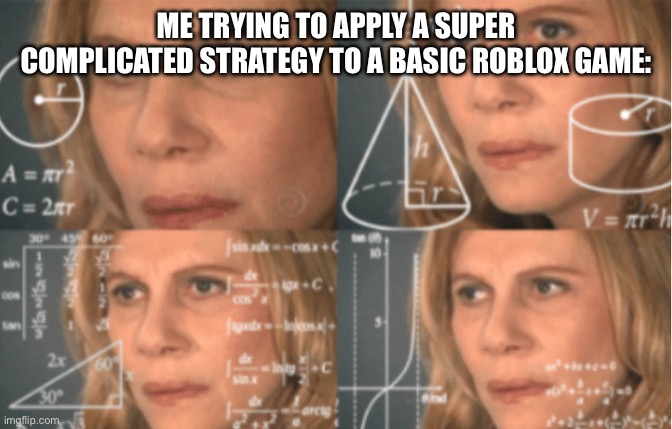 You see, I did the math based on the speed of the enemies compounded with- | ME TRYING TO APPLY A SUPER COMPLICATED STRATEGY TO A BASIC ROBLOX GAME: | image tagged in overthink | made w/ Imgflip meme maker