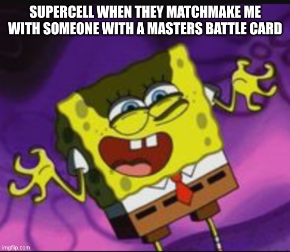 Spongebob Evil Laugh | SUPERCELL WHEN THEY MATCHMAKE ME WITH SOMEONE WITH A MASTERS BATTLE CARD | image tagged in spongebob evil laugh | made w/ Imgflip meme maker