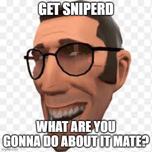 GET SNIPERD; WHAT ARE YOU GONNA DO ABOUT IT MATE? | image tagged in tf2 sniper | made w/ Imgflip meme maker