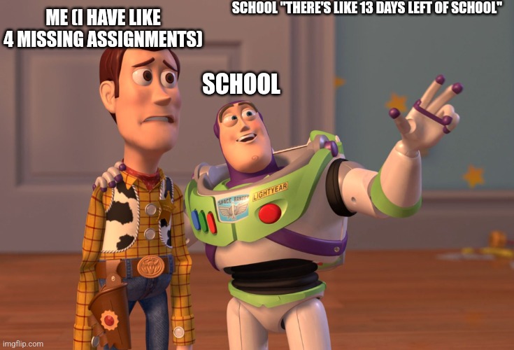 Like can't you wait | SCHOOL "THERE'S LIKE 13 DAYS LEFT OF SCHOOL"; ME (I HAVE LIKE 4 MISSING ASSIGNMENTS); SCHOOL | image tagged in memes,x x everywhere | made w/ Imgflip meme maker